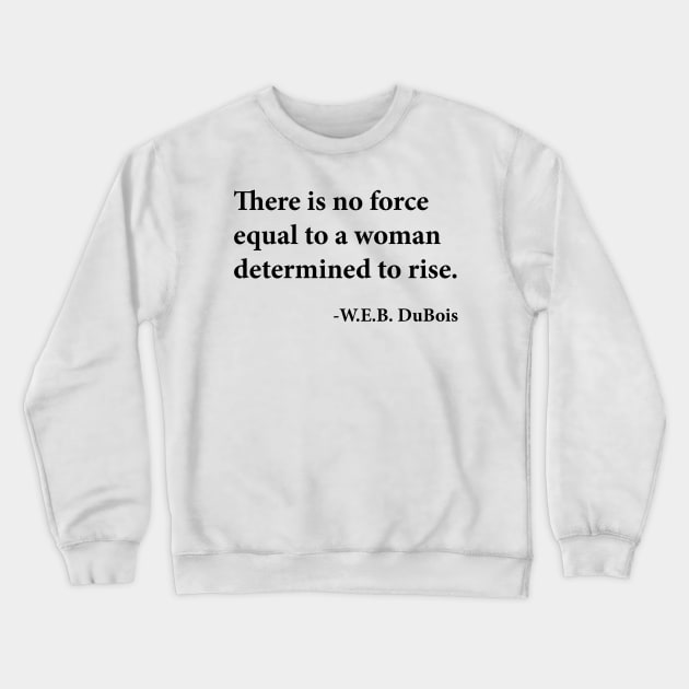 There is no force equal to a woman determined to rise. W.E.B. DuBois, Black History Crewneck Sweatshirt by UrbanLifeApparel